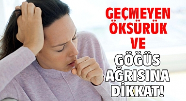 GEÇMEYEN ÖKSÜRÜK VE GÖĞÜS AĞRISINA DİKKAT!