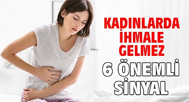 KADINLARDA İHMALE GELMEZ 6 ÖNEMLİ SİNYAL!