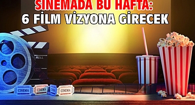 Sinemada bu hafta: 6 film vizyona girecek