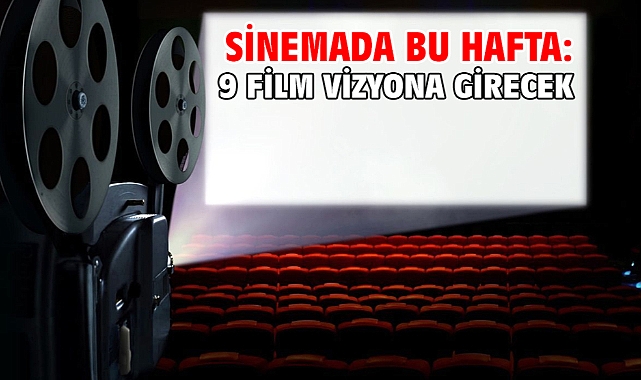 Sinemada bu hafta: 9 film vizyona girecek