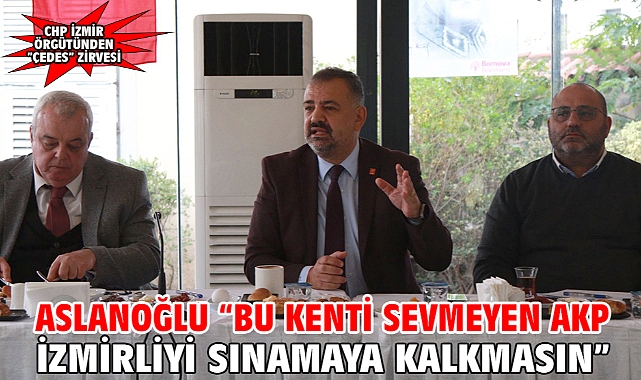 Aslanoğlu “Bu Kenti Sevmeyen AKP İzmirliyi Sınamaya Kalkmasın”