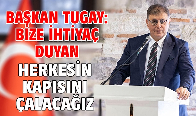 Başkan Tugay: Bize ihtiyaç duyan herkesin kapısını çalacağız