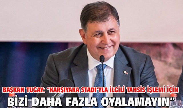 Başkan Tugay: “Karşıyaka Stadı’yla ilgili tahsis işlemi için bizi daha fazla oyalamayın”