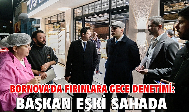 Bornova’da fırınlara gece denetimi: Başkan Eşki sahada