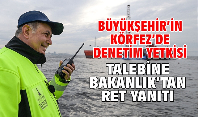 Büyükşehir’in Körfez’de denetim yetkisi talebine Bakanlık’tan ret yanıtı