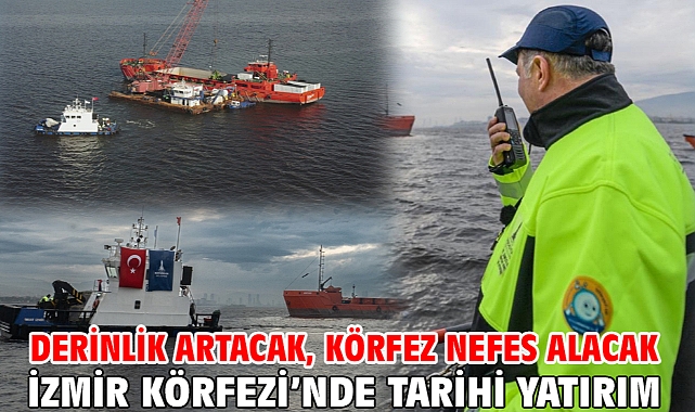Derinlik artacak, Körfez nefes alacak İzmir Körfezi’nde tarihi yatırım