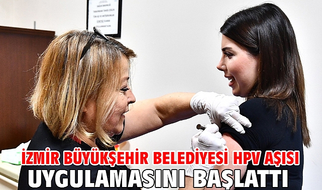 İzmir Büyükşehir Belediyesi HPV aşısı uygulamasını başlattı