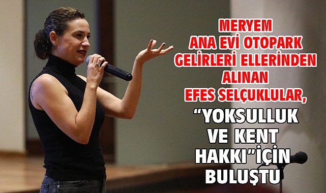 Meryem Ana Evi Otopark Gelirleri Ellerinden Alınan Efes Selçuklular, “Yoksulluk Ve Kent Hakkı” İçin Buluştu