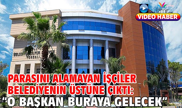Parasını alamayan işçiler belediyenin üstüne çıktı: O başkan biraya gelecek