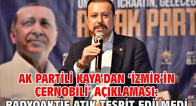 AK Partili Kaya’dan ‘İzmir’in Çernobili’ açıklaması: Radyoaktif atık tespit edilmedi!