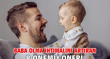 BABA OLMA İHTİMALİNİ ARTIRAN 8 ÖNEMLİ ÖNERİ