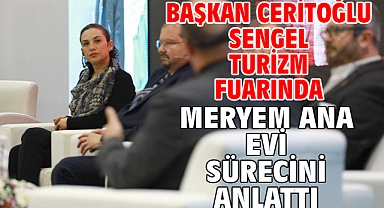 Başkan Ceritoğlu Sengel turizm fuarında Meryem Ana Evi sürecini anlattı