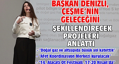 Başkan Denizli, Çeşme'nin geleceğini şekillendirecek projeleri anlattı