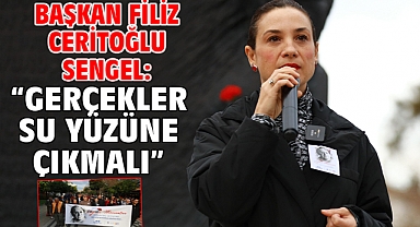 Başkan Filiz Ceritoğlu Sengel: “Gerçekler su yüzüne çıkmalı”