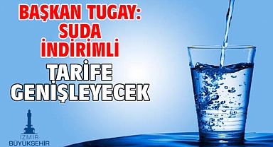 Başkan Tugay: Suda indirimli tarife genişleyecek