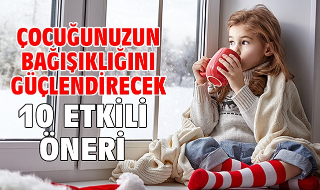 ÇOCUĞUNUZUN BAĞIŞIKLIĞINI GÜÇLENDİRECEK 10 ETKİLİ ÖNERİ