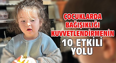 ÇOCUKLARDA BAĞIŞIKLIĞI KUVVETLENDİRMENİN 10 ETKİLİ YOLU