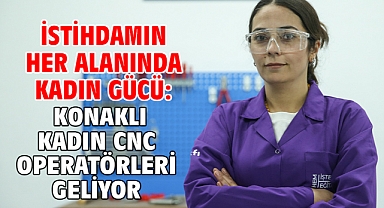 İstihdamın her alanında kadın gücü: Konaklı kadın CNC operatörleri geliyor