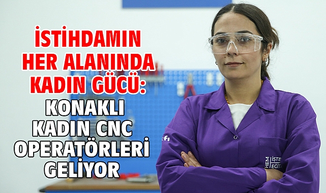İstihdamın her alanında kadın gücü: Konaklı kadın CNC operatörleri geliyor