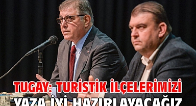 Tugay: Turistik ilçelerimizi yaza iyi hazırlayacağız