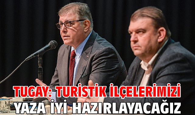 Tugay: Turistik ilçelerimizi yaza iyi hazırlayacağız