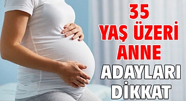 35 YAŞ ÜZERİ ANNE ADAYLARI DİKKAT!