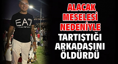 Alacak meselesi nedeniyle tartıştığı arkadaşını öldürdü