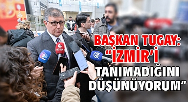 Başkan Tugay: “İzmir’i tanımadığını düşünüyorum”