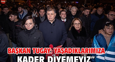 Başkan Tugay: Yaşadıklarımıza kader diyemeyiz”