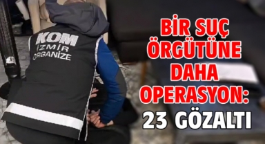 Bir suç örgütüne daha operasyon: 23 gözaltı