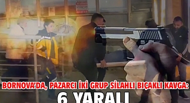 Bornova’da, pazarcı iki grup silahlı bıçaklı kavga: 6 yaralı