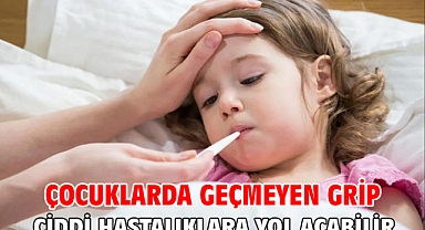 ÇOCUKLARDA GEÇMEYEN GRİP CİDDİ HASTALIKLARA YOL AÇABİLİR