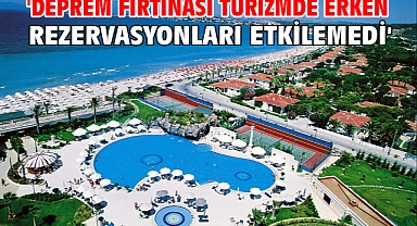 'Deprem fırtınası turizmde erken rezervasyonları etkilemedi'