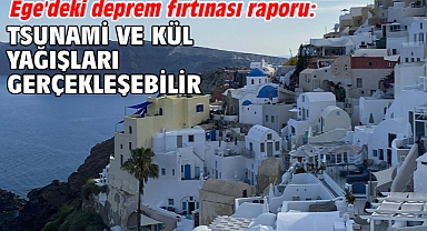  Ege'deki deprem fırtınası raporu: Tsunami ve kül yağışları gerçekleşebilir