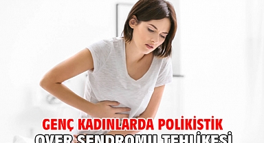 GENÇ KADINLARDA POLİKİSTİK OVER SENDROMU TEHLİKESİ!