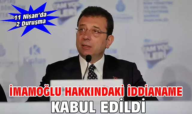İmamoğlu hakkındaki iddianame kabul edildi