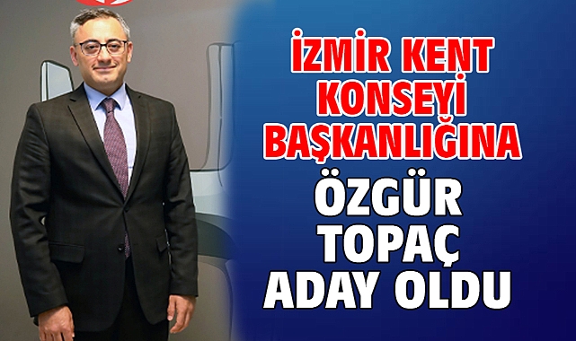İzmir Kent Konseyi Başkanlığına Özgür Topaç aday oldu