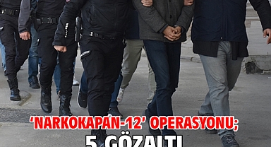 ‘NARKOKAPAN-12’ operasyonu; 5 gözaltı