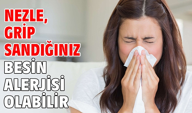 NEZLE, GRİP SANDIĞINIZ BESİN ALERJİSİ OLABİLİR!
