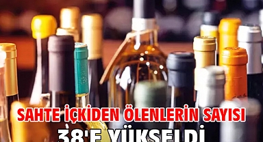 Sahte içkiden ölenlerin sayısı 38'e yükseldi