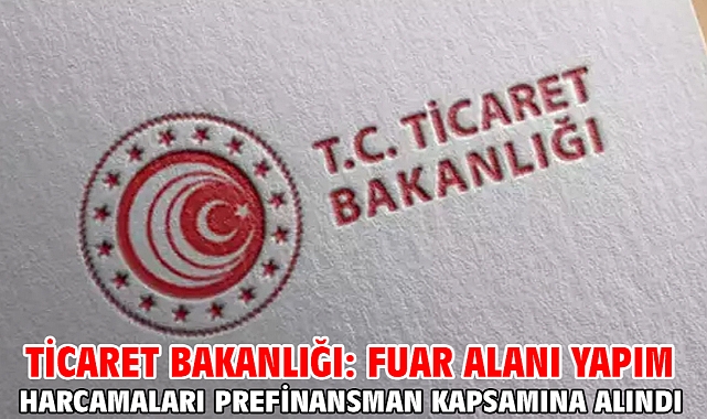 Ticaret Bakanlığı: Fuar alanı yapım harcamaları prefinansman kapsamına alındı
