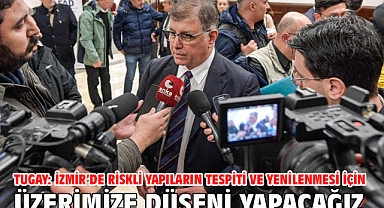 Tugay: İzmir'de riskli yapıların tespiti ve yenilenmesi için üzerimize düşeni yapacağız
