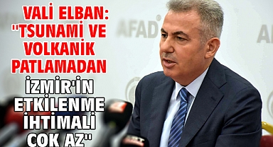 Vali Elban: ''Tsunami ve volkanik patlamadan İzmir'in etkilenme ihtimali çok az''