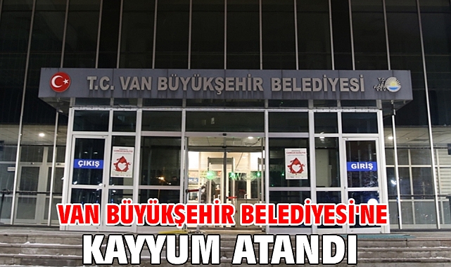 Van Büyükşehir Belediyesi'ne kayyum atandı