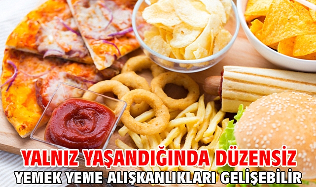 Yalnız yaşandığında düzensiz yemek yeme alışkanlıkları gelişebilir