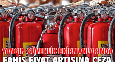Yangın güvenlik ekipmanlarında fahiş fiyat artışına ceza