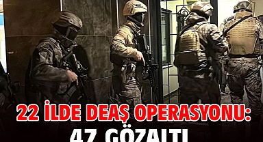 22 ilde DEAŞ operasyonu: 47 gözaltı
