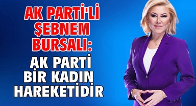 AK Parti'li Şebnem Bursalı: AK Parti Bir Kadın Hareketidir