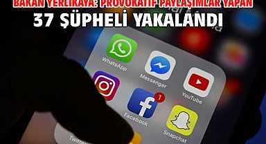 Bakan Yerlikaya: Provokatif paylaşımlar yapan 37 şüpheli yakalandı