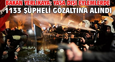 Bakan Yerlikaya: Yasa dışı eylemlerde 1133 şüpheli gözaltına alındı